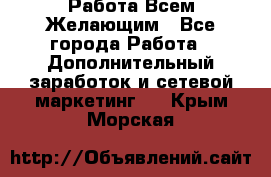 Работа Всем Желающим - Все города Работа » Дополнительный заработок и сетевой маркетинг   . Крым,Морская